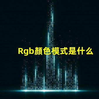 Rgb顏色模式是什么 Rgb顏色模式是一種什么模式